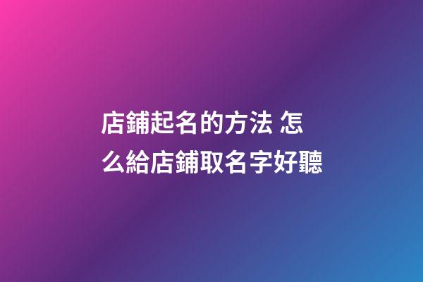 店鋪起名的方法 怎么給店鋪取名字好聽-第1張-店鋪起名-玄機派